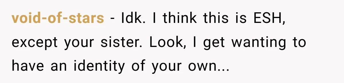 void-of-stars - Idk. I think this is ESH, except your sister. Look, I get wanting to have an identity of your own...
