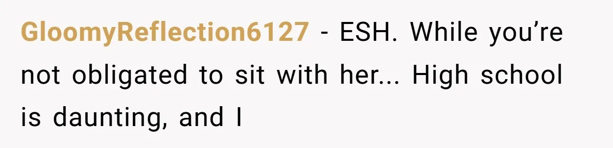GloomyReflection6127 - ESH. While you’re not obligated to sit with her... High school is daunting, and I