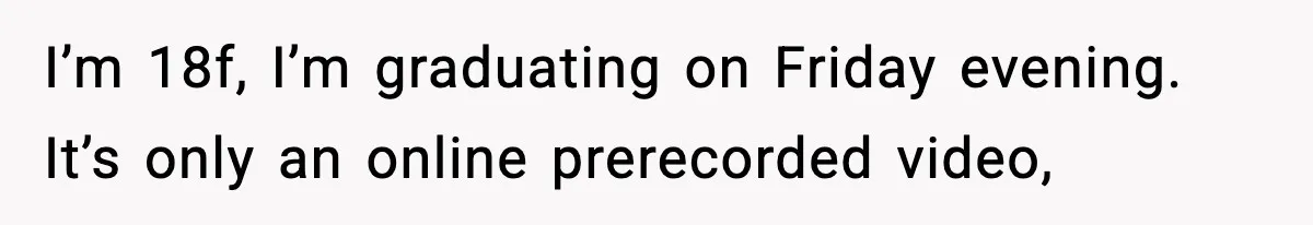 I’m 18f, I’m graduating on Friday evening. It’s only an online prerecorded video,