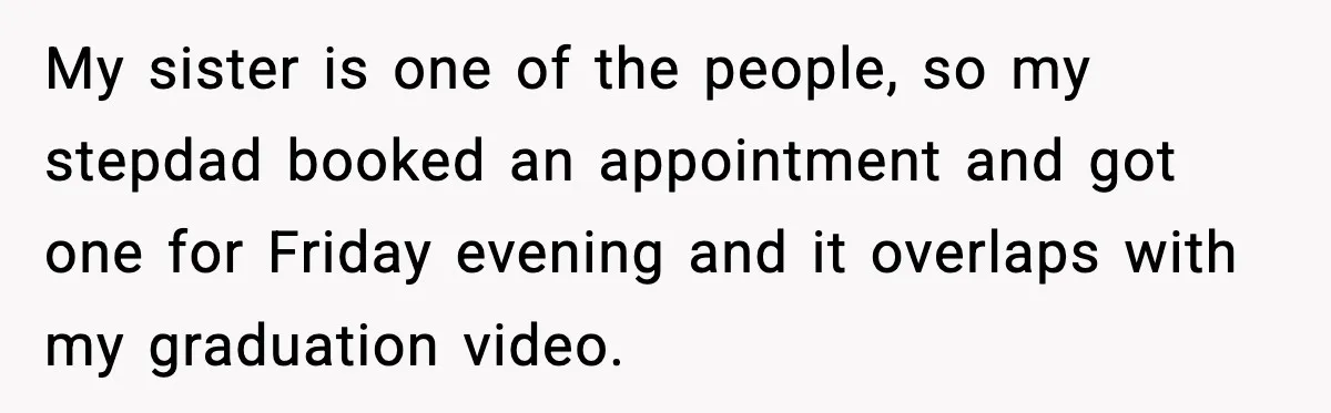 My sister is one of the people, so my stepdad booked an appointment and got one for Friday evening and it overlaps with my graduation video.