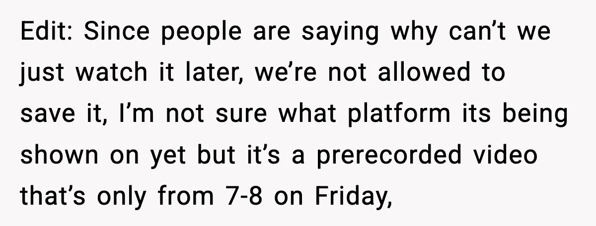 Edit: Since people are saying why can’t we just watch it later, we’re not allowed to save it, I’m not sure what platform its being shown on yet but it’s...