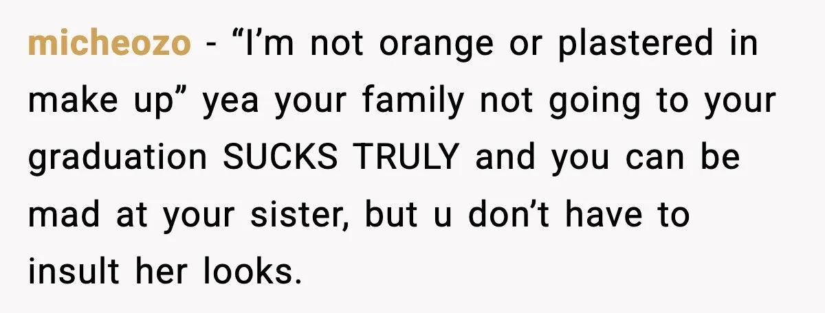 micheozo - “I’m not orange or plastered in make up” yea your family not going to your graduation SUCKS TRULY and you can be mad at your sister, but u...