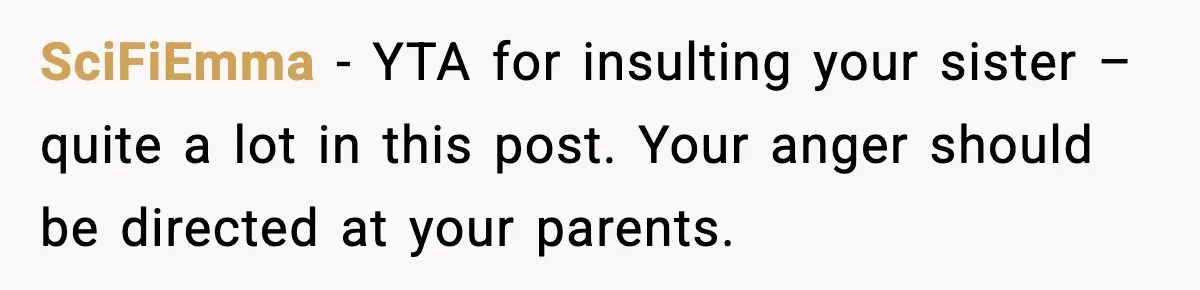 SciFiEmma - YTA for insulting your sister – quite a lot in this post. Your anger should be directed at your parents.