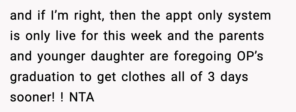 and if I’m right, then the appt only system is only live for this week and the parents and younger daughter are foregoing OP’s graduation to get clothes all of...