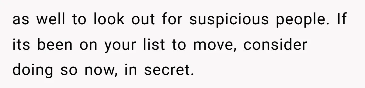 Husband and Wife Go No-Contact With Parents Who Ruined Their Son’s Goodbye as well to look out for suspicious people. If its been on your list to move, consider doing so now, in secret.
