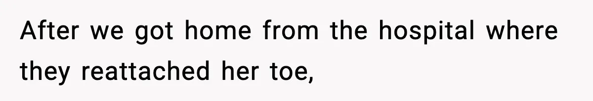 After we got home from the hospital where they reattached her toe,