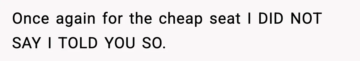 Once again for the cheap seat I DID NOT SAY I TOLD YOU SO.
