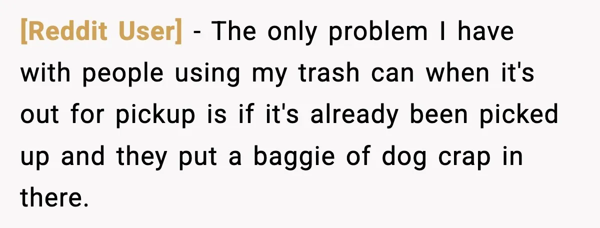 [Reddit User] - The only problem I have with people using my trash can when it's out for pickup is if it's already been picked up and they put a...