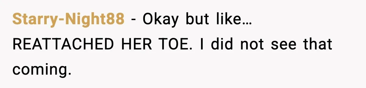 Starry-Night88 − Okay but like… REATTACHED HER TOE. I did not see that coming.