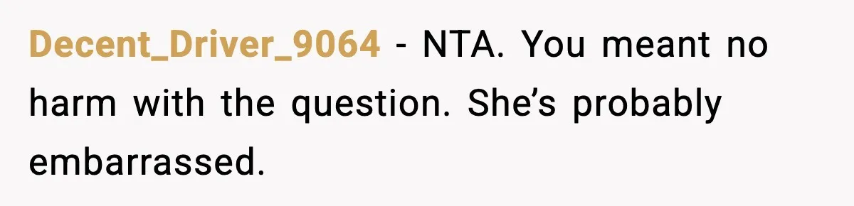 Decent_Driver_9064 − NTA. You meant no harm with the question. She’s probably embarrassed.