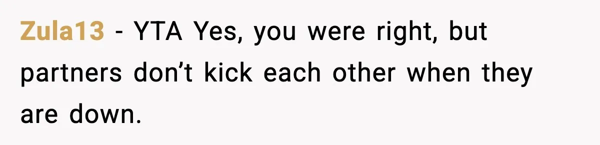 Zula13 − YTA Yes, you were right, but partners don’t kick each other when they are down.