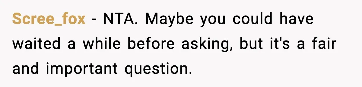 Scree_fox − NTA. Maybe you could have waited a while before asking, but it's a fair and important question.
