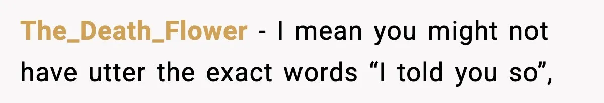 The_Death_Flower − I mean you might not have utter the exact words “I told you so”,