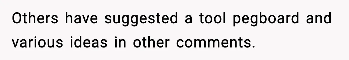 Others have suggested a tool pegboard and various ideas in other comments.