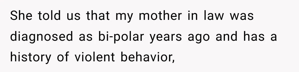 Husband and Wife Go No-Contact With Parents Who Ruined Their Son’s Goodbye She told us that my mother in law was diagnosed as bi-polar years ago and has a history of violent behavior,
