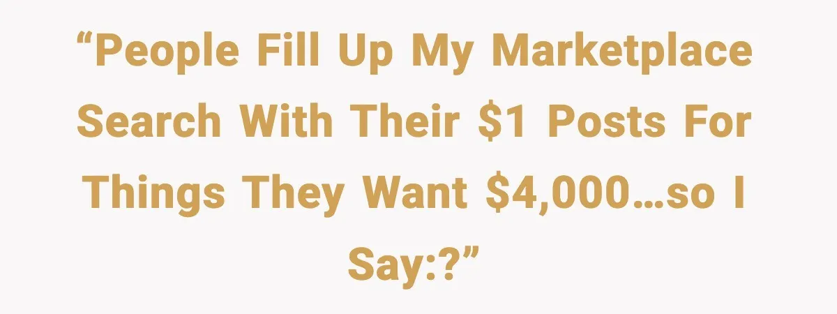 He Lists It for $1 and Expects $4,000? Challenge Accepted “People Fill Up My Marketplace Search with Their $1 posts for things they want $4,000…So I say:?”