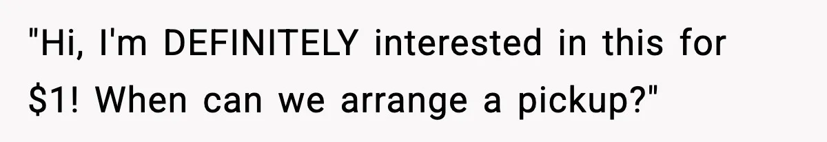 He Lists It for $1 and Expects $4,000? Challenge Accepted "Hi, I'm DEFINITELY interested in this for $1! When can we arrange a pickup?"
