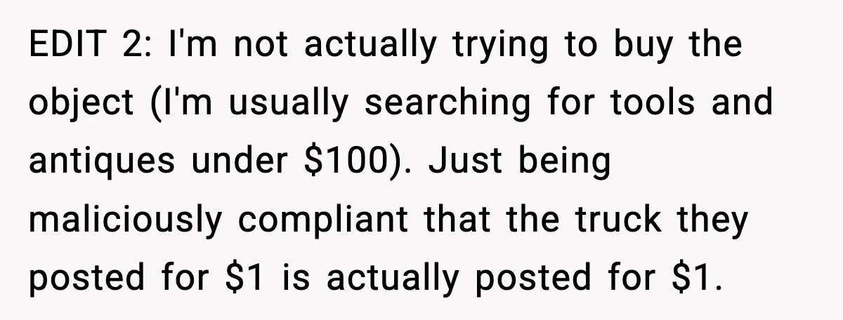 He Lists It for $1 and Expects $4,000? Challenge Accepted EDIT 2: I'm not actually trying to buy the object (I'm usually searching for tools and antiques under $100). Just being maliciously compliant that the truck they posted for $1...