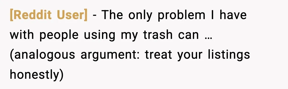 [Reddit User] - The only problem I have with people using my trash can … (analogous argument: treat your listings honestly)