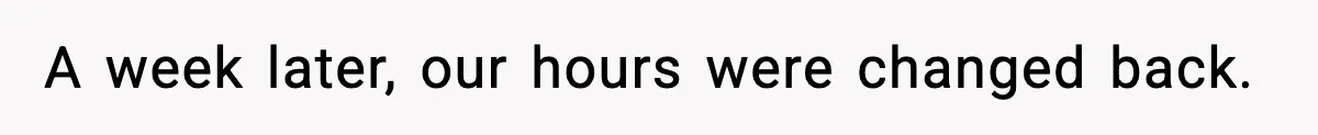 A week later, our hours were changed back.