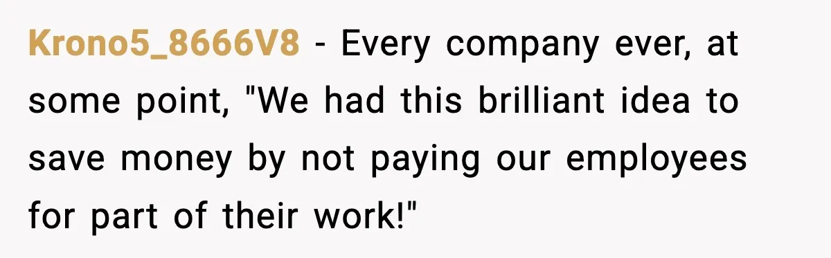 Krono5_8666V8 - Every company ever, at some point, "We had this brilliant idea to save money by not paying our employees for part of their work!"