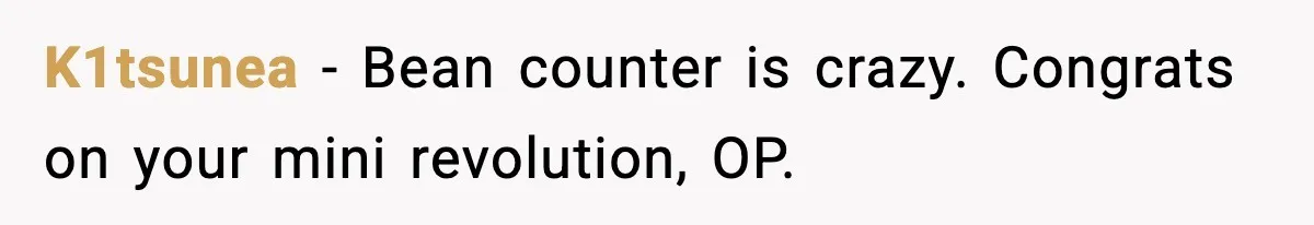K1tsunea - Bean counter is crazy. Congrats on your mini revolution, OP.