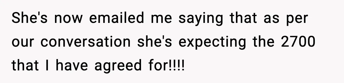 She's now emailed me saying that as per our conversation she's expecting the 2700 that I have agreed for!!!!