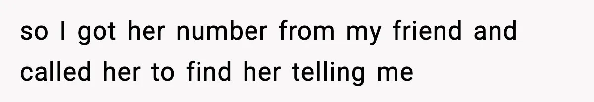 so I got her number from my friend and called her to find her telling me