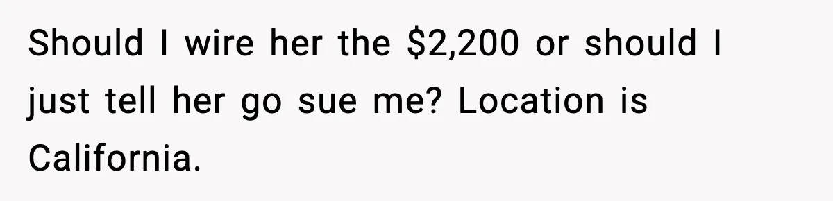 Should I wire her the $2,200 or should I just tell her go sue me? Location is California.