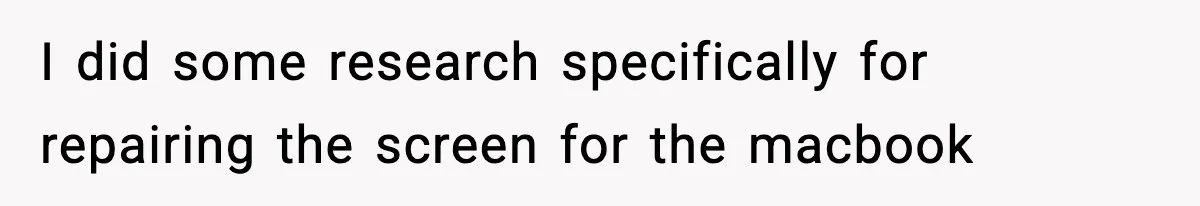 I did some research specifically for repairing the screen for the macbook