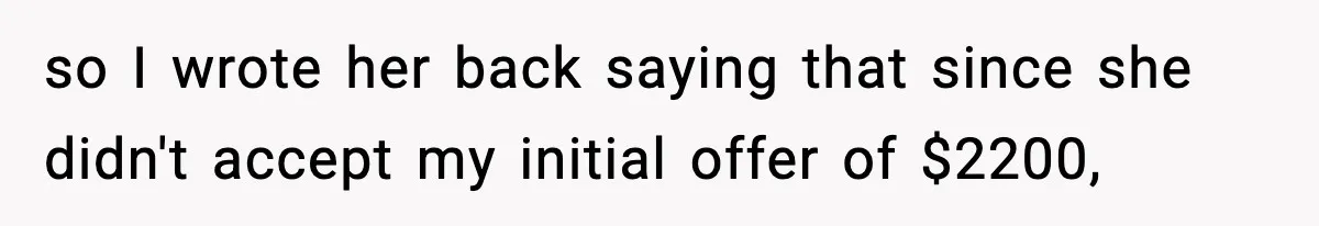 so I wrote her back saying that since she didn't accept my initial offer of $2200,
