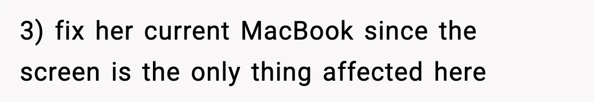 3) fix her current MacBook since the screen is the only thing affected here