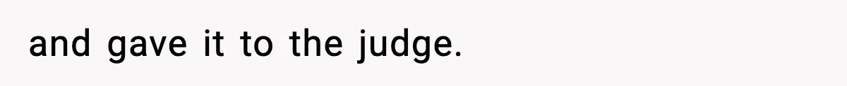 and gave it to the judge.
