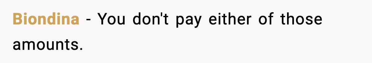 Biondina − You don't pay either of those amounts.