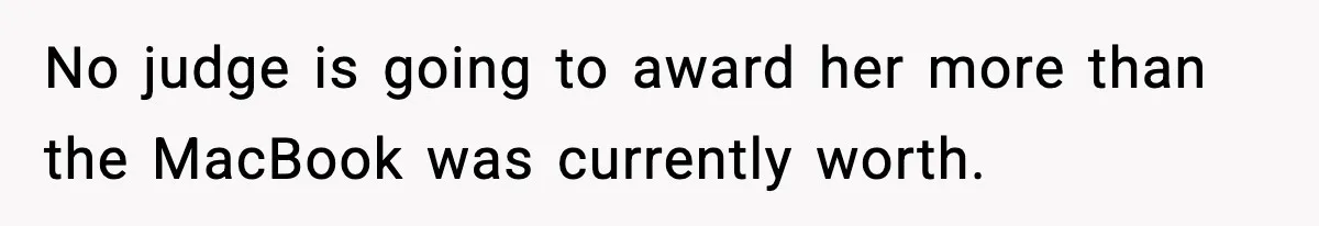 No judge is going to award her more than the MacBook was currently worth.