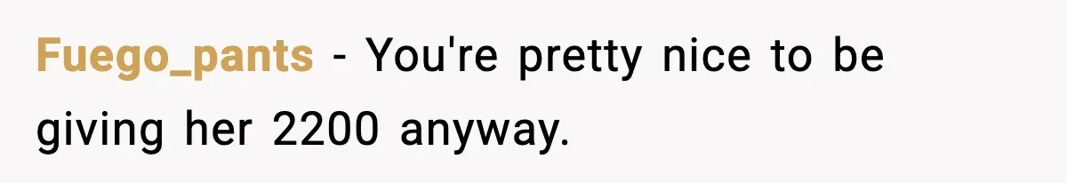Fuego_pants − You're pretty nice to be giving her 2200 anyway.