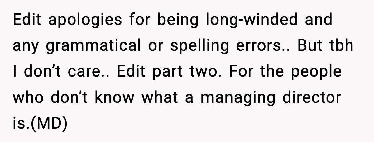 Edit apologies for being long-winded and any grammatical or spelling errors.. But tbh I don’t care.. Edit part two. For the people who don’t know what a managing director is.(MD)