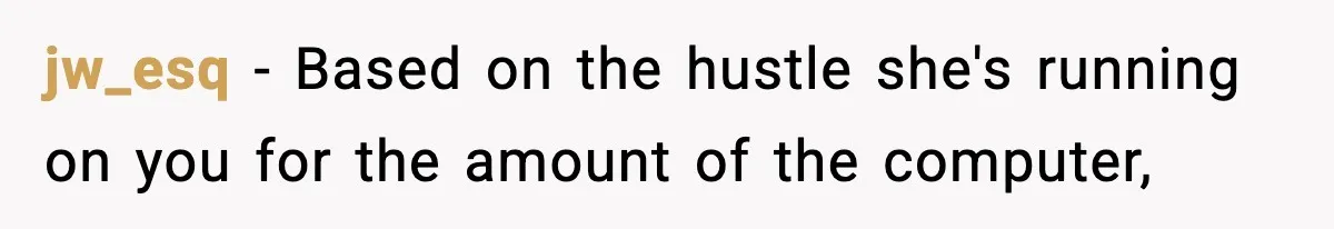 jw_esq − Based on the hustle she's running on you for the amount of the computer,