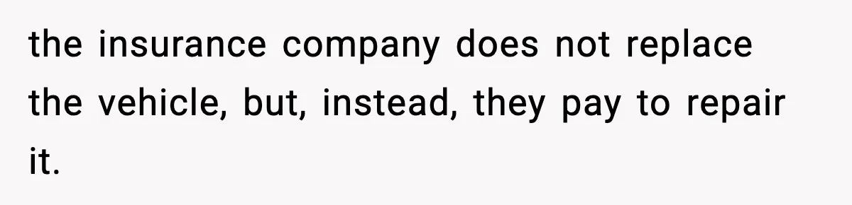 the insurance company does not replace the vehicle, but, instead, they pay to repair it.