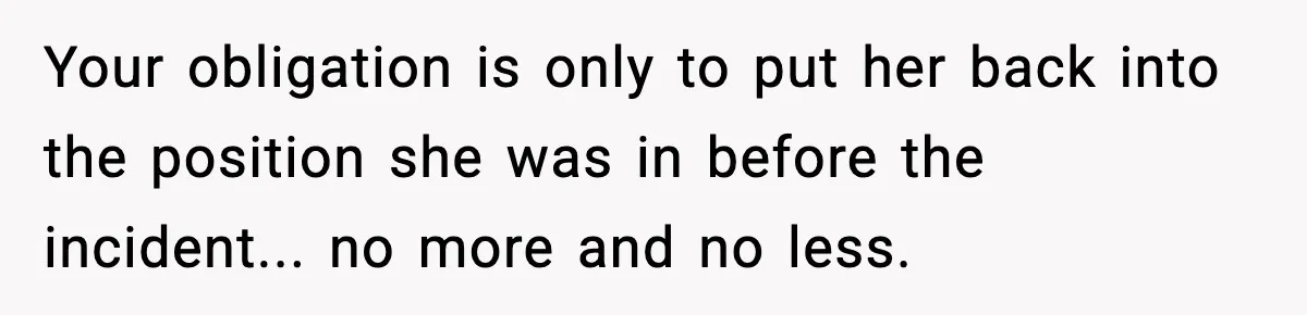Your obligation is only to put her back into the position she was in before the incident... no more and no less.