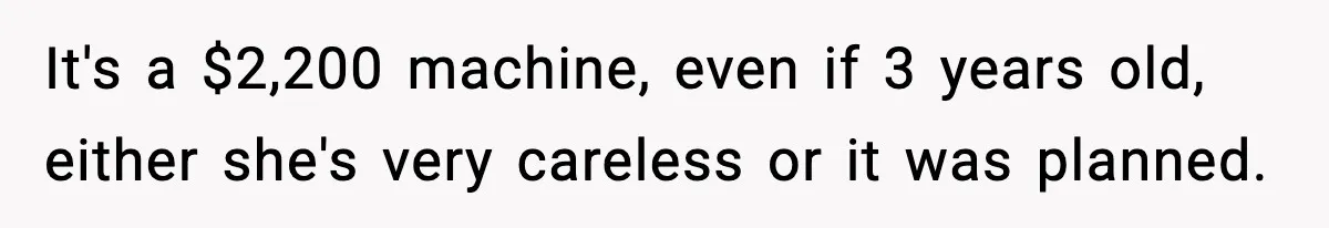 It's a $2,200 machine, even if 3 years old, either she's very careless or it was planned.