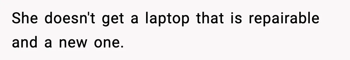 She doesn't get a laptop that is repairable and a new one.