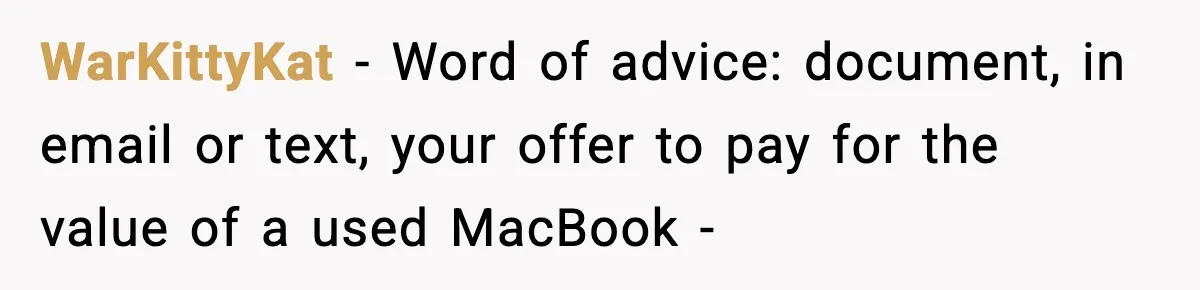 WarKittyKat − Word of advice: document, in email or text, your offer to pay for the value of a used MacBook -