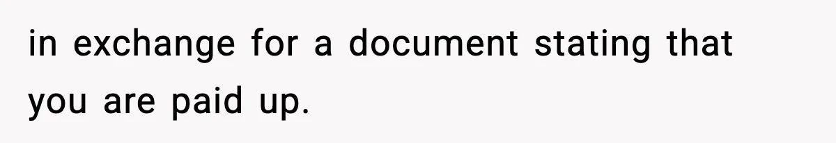 in exchange for a document stating that you are paid up.
