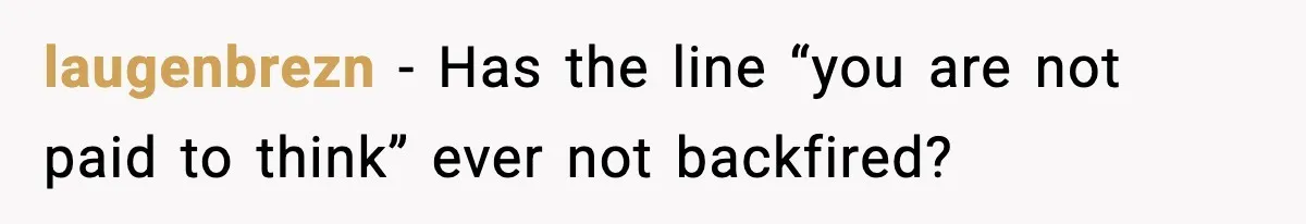 laugenbrezn - Has the line “you are not paid to think” ever not backfired?