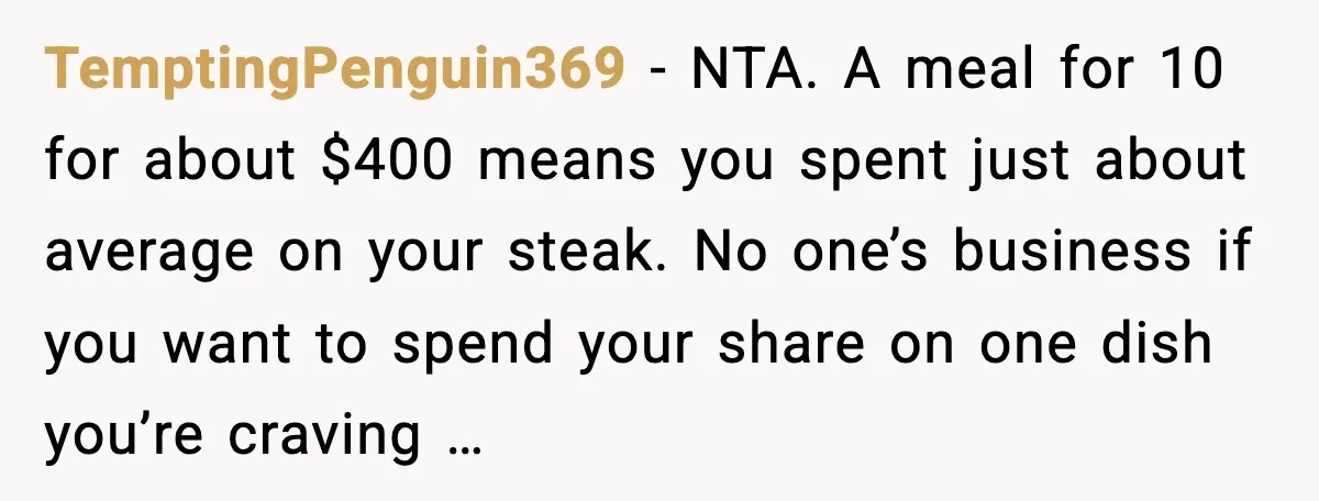 TemptingPenguin369 - NTA. A meal for 10 for about $400 means you spent just about average on your steak. No one’s business if you want to spend your share on...