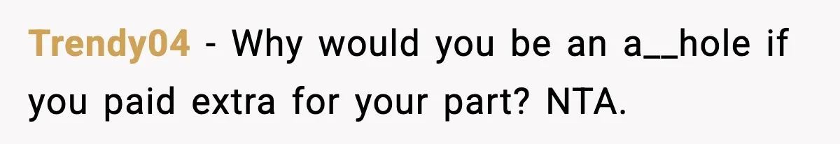 Trendy04 - Why would you be an a__hole if you paid extra for your part? NTA.