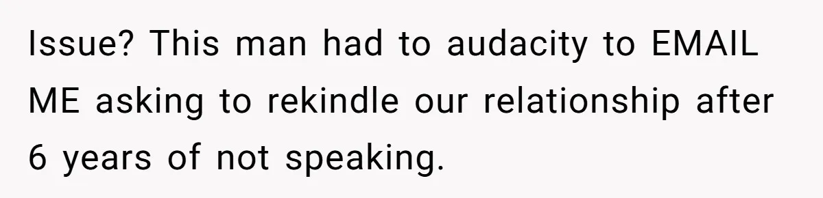 Issue? This man had to audacity to EMAIL ME asking to rekindle our relationship after 6 years of not speaking.