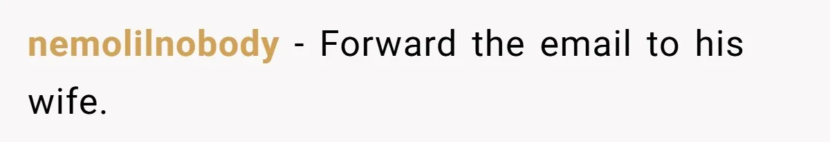 nemolilnobody - Forward the email to his wife.