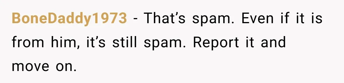 BoneDaddy1973 - That’s spam. Even if it is from him, it’s still spam. Report it and move on.